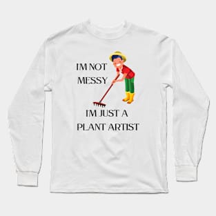 I'm not  messy, I'm just a  plant artist Long Sleeve T-Shirt